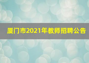 厦门市2021年教师招聘公告