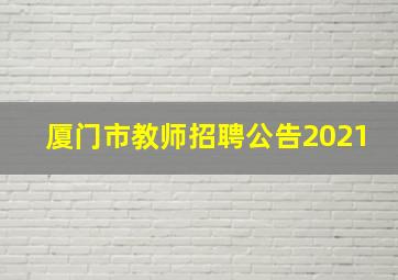 厦门市教师招聘公告2021