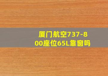 厦门航空737-800座位65L靠窗吗