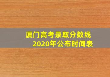 厦门高考录取分数线2020年公布时间表