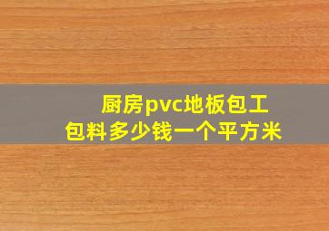 厨房pvc地板包工包料多少钱一个平方米