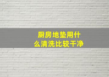 厨房地垫用什么清洗比较干净