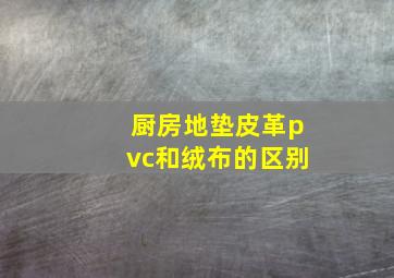 厨房地垫皮革pvc和绒布的区别