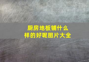 厨房地板铺什么样的好呢图片大全