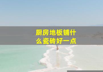 厨房地板铺什么瓷砖好一点