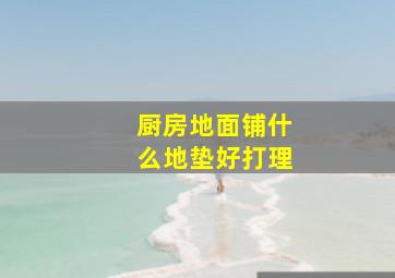 厨房地面铺什么地垫好打理