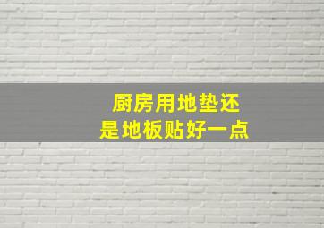 厨房用地垫还是地板贴好一点