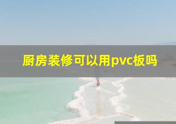 厨房装修可以用pvc板吗