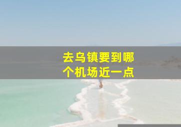 去乌镇要到哪个机场近一点