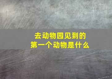 去动物园见到的第一个动物是什么