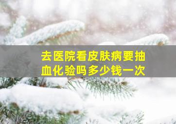 去医院看皮肤病要抽血化验吗多少钱一次