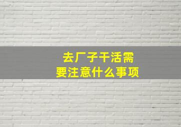 去厂子干活需要注意什么事项