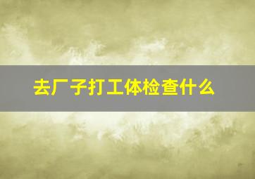 去厂子打工体检查什么