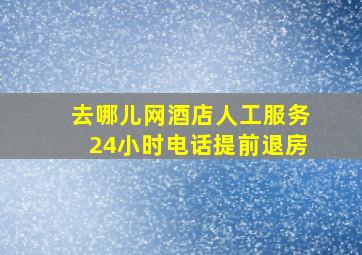 去哪儿网酒店人工服务24小时电话提前退房