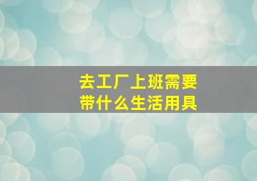 去工厂上班需要带什么生活用具