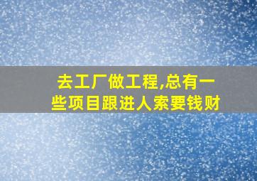 去工厂做工程,总有一些项目跟进人索要钱财