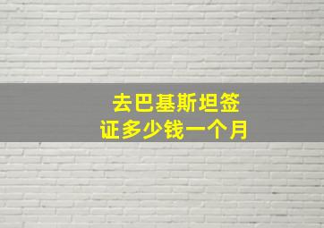 去巴基斯坦签证多少钱一个月