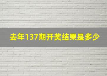 去年137期开奖结果是多少