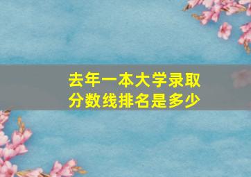 去年一本大学录取分数线排名是多少