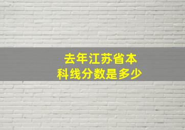 去年江苏省本科线分数是多少