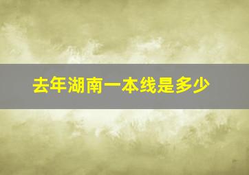 去年湖南一本线是多少