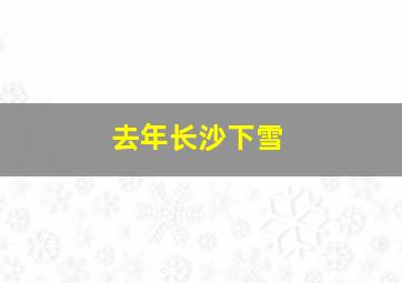 去年长沙下雪