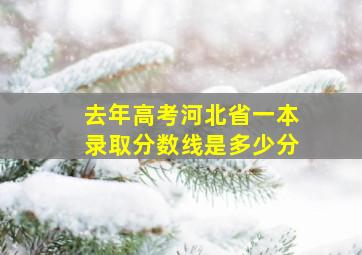 去年高考河北省一本录取分数线是多少分