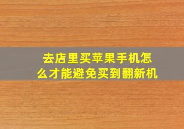 去店里买苹果手机怎么才能避免买到翻新机