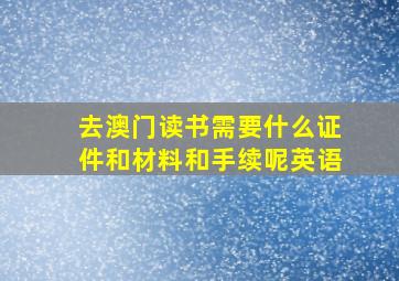 去澳门读书需要什么证件和材料和手续呢英语