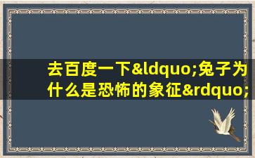 去百度一下“兔子为什么是恐怖的象征”