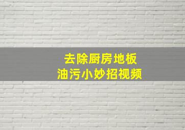 去除厨房地板油污小妙招视频