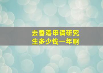 去香港申请研究生多少钱一年啊