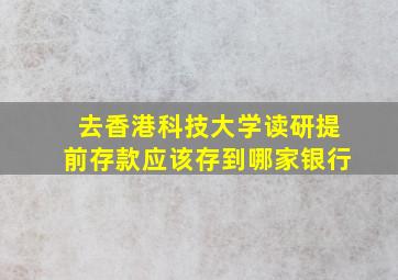 去香港科技大学读研提前存款应该存到哪家银行