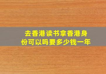 去香港读书拿香港身份可以吗要多少钱一年