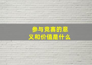 参与竞赛的意义和价值是什么