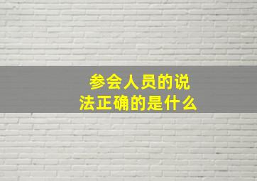 参会人员的说法正确的是什么