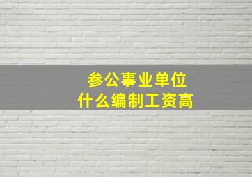 参公事业单位什么编制工资高