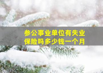 参公事业单位有失业保险吗多少钱一个月