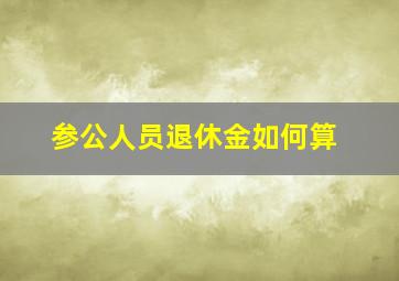 参公人员退休金如何算