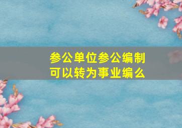 参公单位参公编制可以转为事业编么