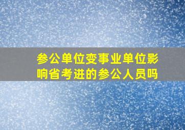 参公单位变事业单位影响省考进的参公人员吗