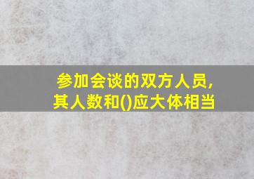 参加会谈的双方人员,其人数和()应大体相当