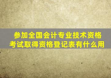 参加全国会计专业技术资格考试取得资格登记表有什么用