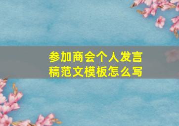 参加商会个人发言稿范文模板怎么写