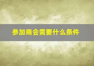 参加商会需要什么条件