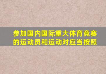 参加国内国际重大体育竞赛的运动员和运动对应当按照