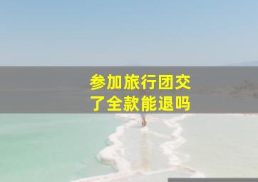 参加旅行团交了全款能退吗