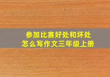 参加比赛好处和坏处怎么写作文三年级上册