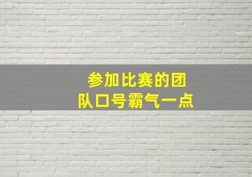 参加比赛的团队口号霸气一点