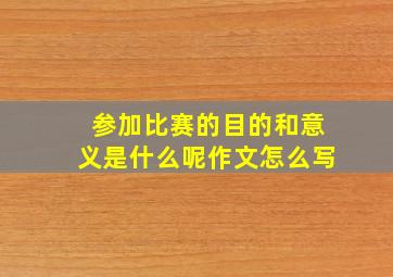 参加比赛的目的和意义是什么呢作文怎么写